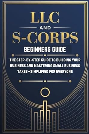 llc and s corps beginners guide the step by step guide to building your business and mastering small business