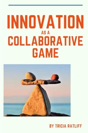 innovation as a collaborative game 1st edition tricia ratliff 0982817274, 978-0982817278