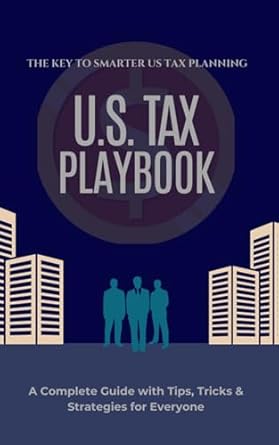 u s tax playbook the key to smarter u s tax planning a complete guide to understand u s tax tips and