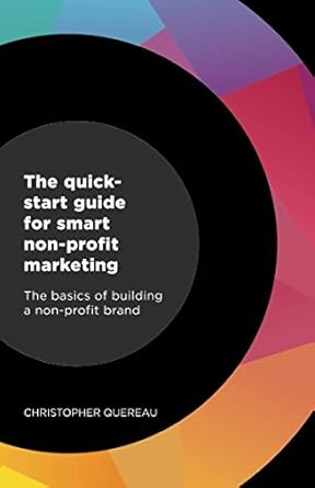 the quick start guide for smart non profit marketing the basics of building a non profit brand 1st edition