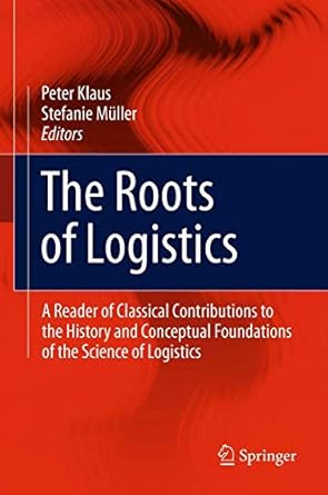 the roots of logistics a reader of classical contributions to the history and conceptual foundations of the