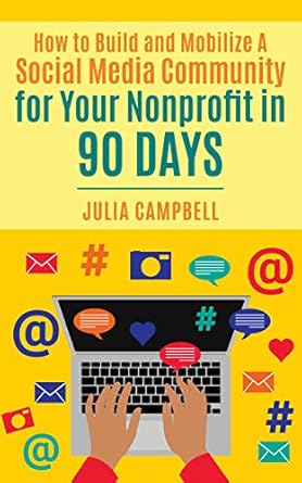how to build and mobilize a social media community for your nonprofit in 90 days 1st edition julia campbell