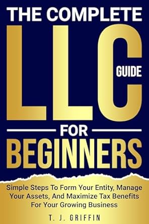 the complete llc guide for beginners simple steps to form your entity manage your assets and maximize tax