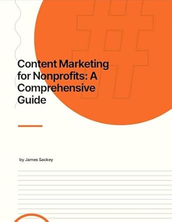 content marketing for nonprofits a comprehensive guide 1st edition james sackey b077fdqpv2