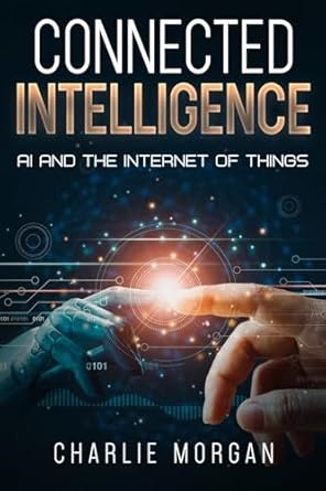 connected intelligence ai and the internet of things 1st edition charlie morgan 1456653091, 978-1456653095