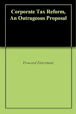 corporate tax reform an outrageous proposal 1st edition howard bitterman b0743ntzmk