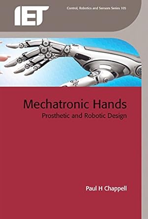 mechatronic hands prosthetic and robotic design 1st edition paul h chappell 1785611542, 978-1785611544