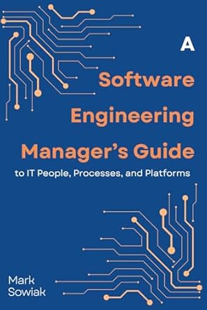 a software engineering managers guide to people processes and platforms 1st edition mark sowiak b0f2dqm9h4,
