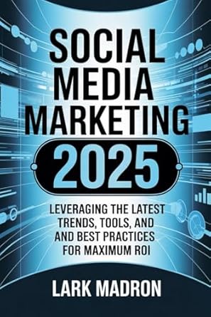social media marketing 2025 leveraging the latest trends tools and best practices for maximum roi 1st edition
