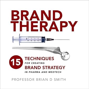 brand therapy 15 techniques for creating brand strategy in pharma and medtech 1st edition brian smith