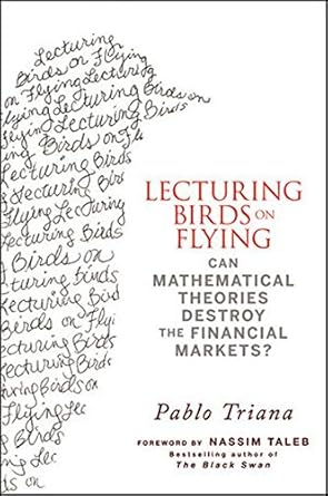 lecturing birds on flying can mathematical theories destroy the financial markets 1st edition pablo triana