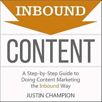 inbound content a step by step guide to doing content marketing the inbound way 1st edition justin champion