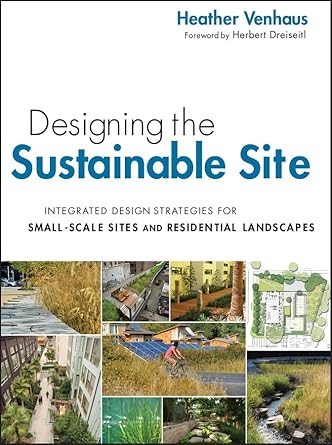 designing the sustainable site integrated design strategies for small scale sites and residential landscapes