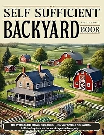 self sufficient backyard book step by step guide to backyard homesteading grow your own food raise livestock