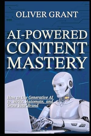 ai powered content mastery how to use generative ai to write automate and grow your brand 1st edition oliver