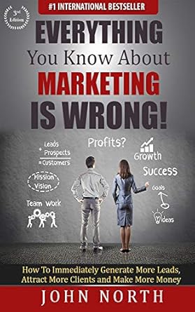 everything you know about marketing is wrong how to immediately generate more leads attract more clients and