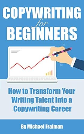 copywriting for beginners how to transform your writing talent into a copywriting career 1st edition michael