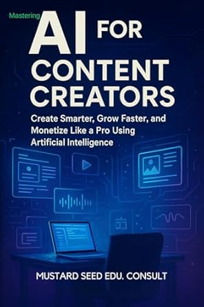 mastering ai for content creators create smarter grow faster and monetize like a pro using artificial