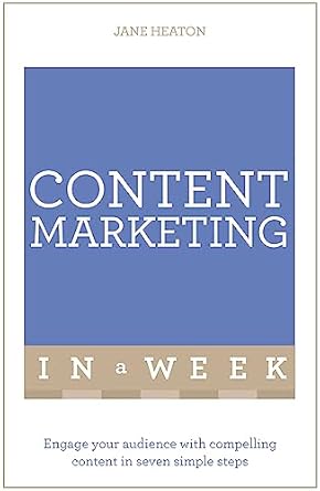 content marketing in a week engage your audience with compelling content in seven simple steps 1st edition