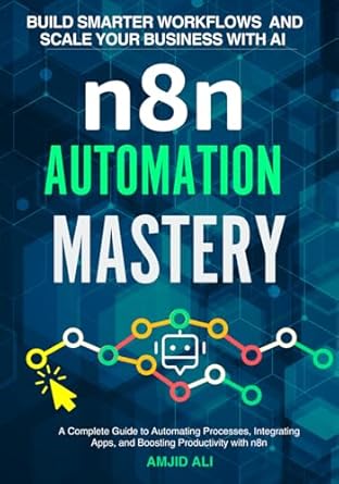 n8n automation mastery build smarter workflows and scale your business a complete guide to automating