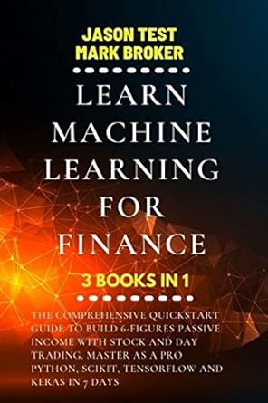 learn machine learning for finance the comprehensive quickstart guide to build 6 figures passive income with