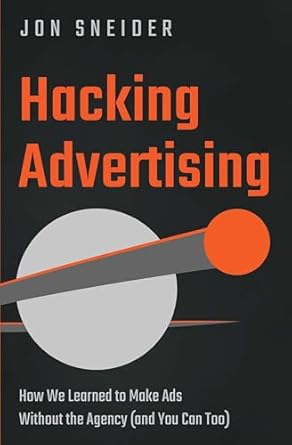 hacking advertising how we learned to make ads without the agency 1st edition jon sneider b0dwczrqfw