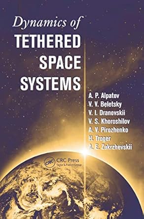 dynamics of tethered space systems 1st edition hans troger ,a p alpatov ,v v beletsky ,v i dranovskii ,v s