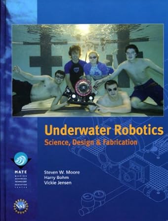 underwater robotics science design and fabrication 1st edition steven w moore 0984173706, 978-0984173709