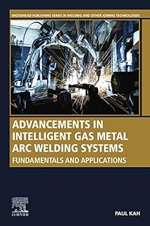 advancements in intelligent gas metal arc welding systems fundamentals and applications 1st edition paul kah