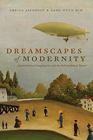 dreamscapes of modernity sociotechnical imaginaries and the fabrication of power 1st edition sheila jasanoff