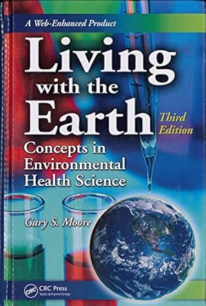 living with the earth concepts in environmental health science 1st edition gary s moore 0849379989,