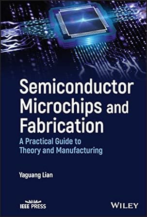 semiconductor microchips and fabrication a practical guide to theory and manufacturing 1st edition yaguang