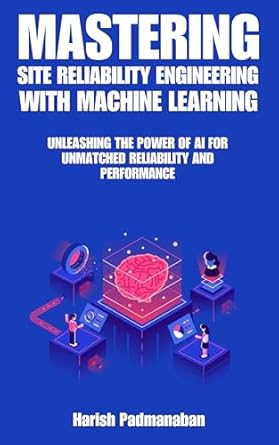 mastering site reliability engineering with machine learning unleashing the power of ai for unmatched