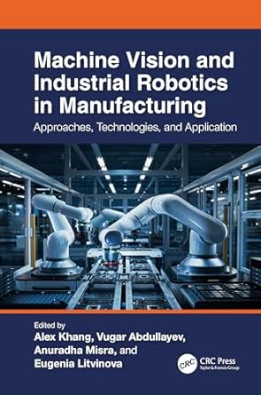 machine vision and industrial robotics in manufacturing approaches technologies and applications 1st edition