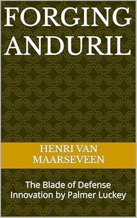 forging anduril the blade of defense innovation by palmer luckey 1st edition henri van maarseveen b0drnnhmqy