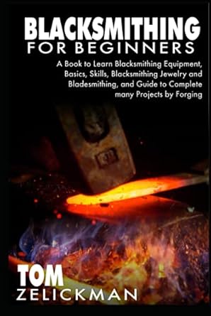 blacksmithing for beginners a book to learn blacksmithing equipment basics skills blacksmithing jewelry and