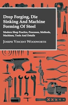 drop forging die sinking and machine forming of steel modern shop practice processes methods machines tools