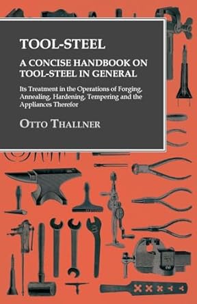 tool steel a concise handbook on tool steel in general its treatment in the operations of forging annealing