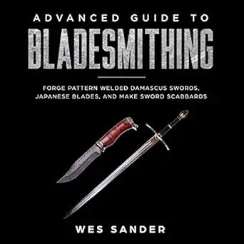 advanced guide to bladesmithing forge pattern welded damascus swords japanese blades and make sword scabbards