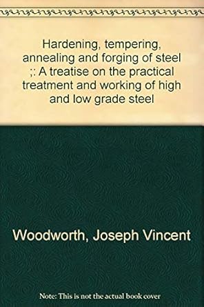hardening tempering annealing and forging of steel a treatise on the practical treatment and working of high