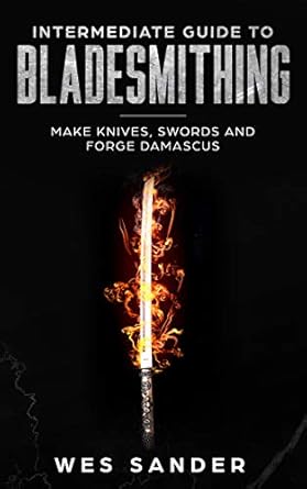bladesmithing intermediate guide to bladesmithing make knives swords and forge damascus 1st edition wes