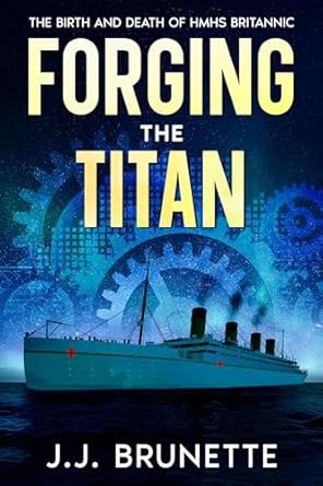 forging the titan the birth and death of hmhs britannic 1st edition j j brunette b0d3j13rnf
