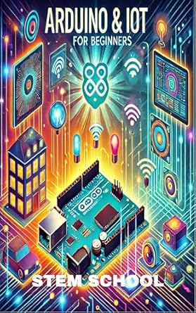 arduino and iot for beginners build smart home and automation projects with ease 1st edition stem school
