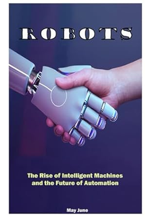 robots the rise of intelligent machines and the future of automation 1st edition may june b0f5nrxstf,
