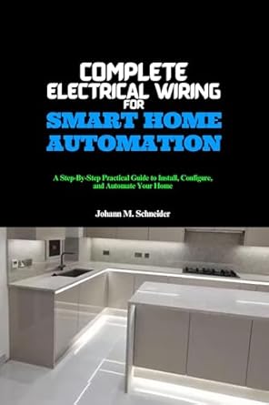 complete electrical wiring for smart home automation a step by step practical guide to install configure and