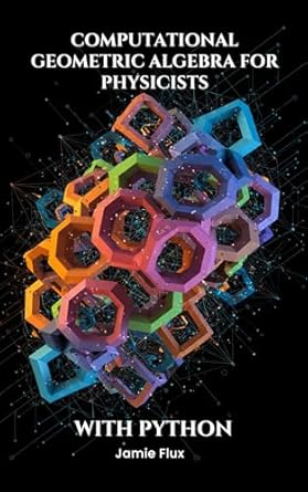 computational geometric algebra for physicists with python 1st edition jamie flux b0f25rqq2x