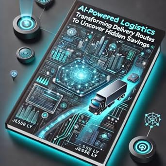 ai powered logistics transforming delivery routes to uncover hidden savings 1st edition jesse ly b0f3x3bm9j