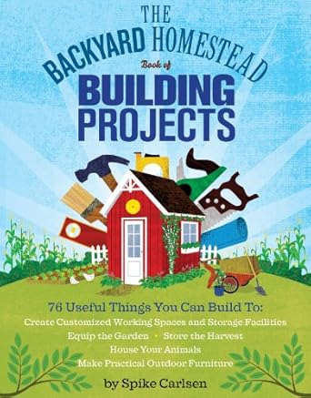 the backyard homestead book of building projects 76 useful things you can build to create customized working