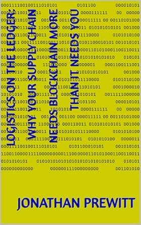 logistics on the ledger why your supply chain needs blockchain more than it needs you 1st edition jonathan