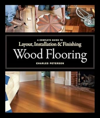 wood flooring a complete guide to layout installation and finishing 1st edition charles peterson 1561589853,